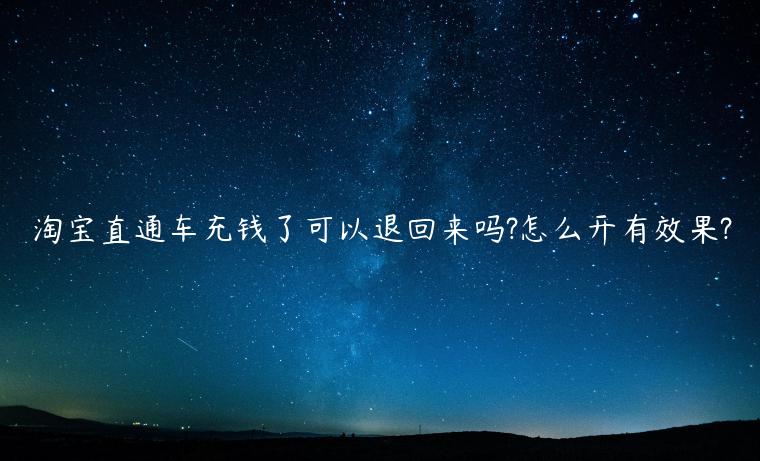 淘寶直通車充錢了可以退回來嗎?怎么開有效果?